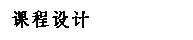 文本框: 课程设计 